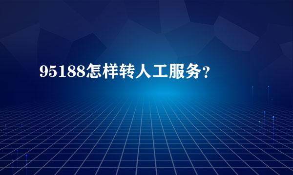 95188怎样转人工服务？