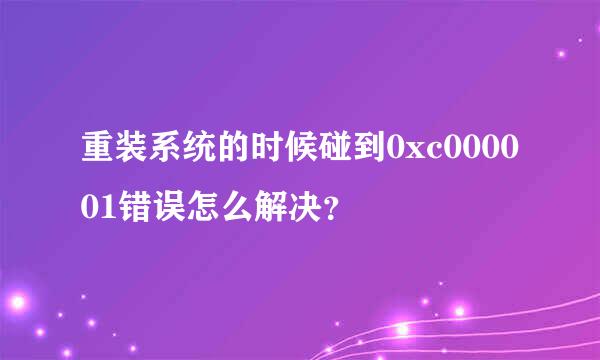 重装系统的时候碰到0xc000001错误怎么解决？