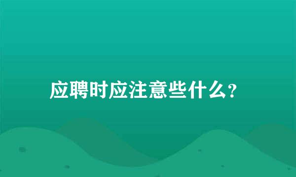 应聘时应注意些什么？