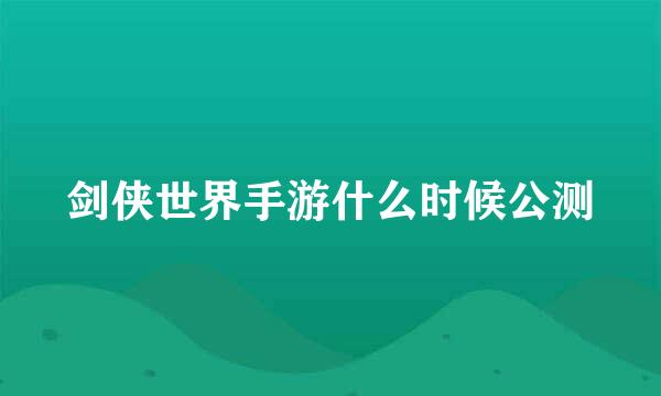 剑侠世界手游什么时候公测