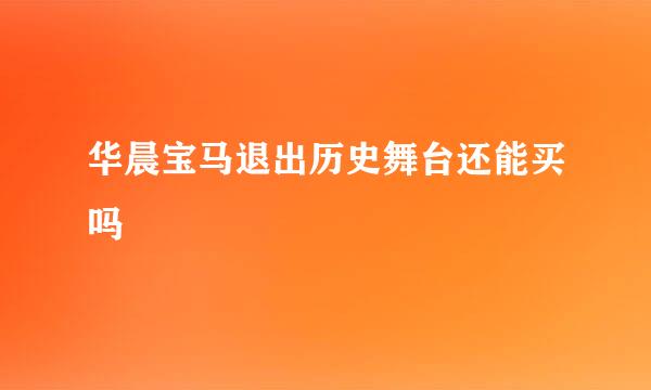 华晨宝马退出历史舞台还能买吗