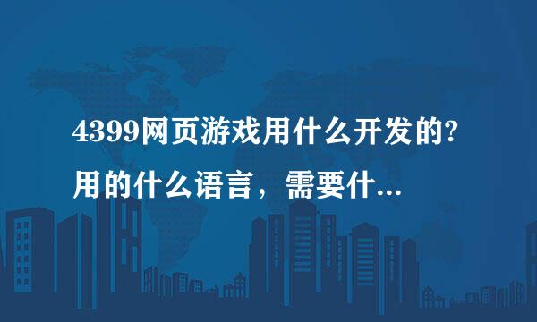 4399网页游戏用什么开发的?用的什么语言，需要什么技术，大致流程是怎样？