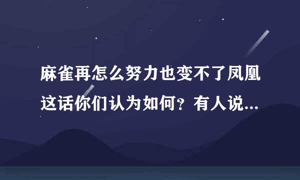 麻雀再怎么努力也变不了凤凰这话你们认为如何？有人说麻雀不需要变成凤凰。你们看法呢？]