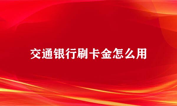 交通银行刷卡金怎么用