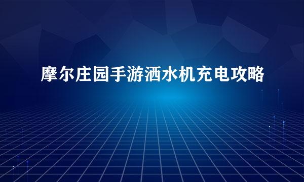 摩尔庄园手游洒水机充电攻略