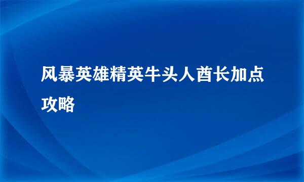 风暴英雄精英牛头人酋长加点攻略