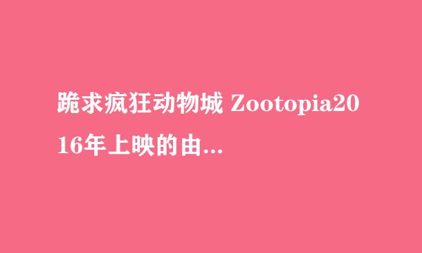 跪求疯狂动物城 Zootopia2016年上映的由 金妮弗·古德温主演的百度云资源