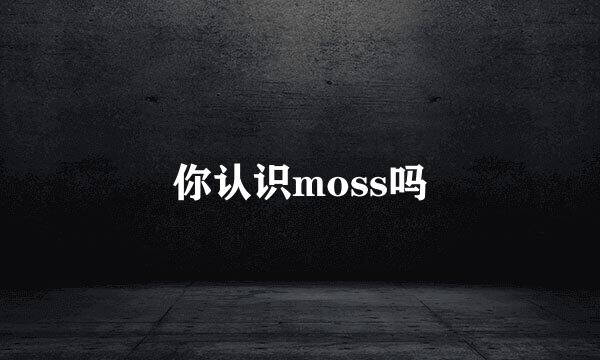 你认识moss吗