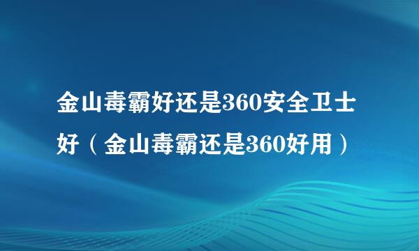 金山毒霸好还是360安全卫士好（金山毒霸还是360好用）