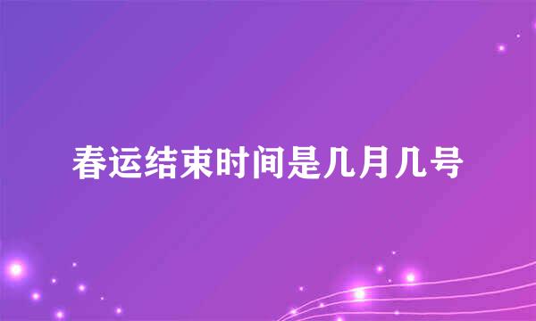 春运结束时间是几月几号