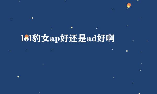 lol豹女ap好还是ad好啊