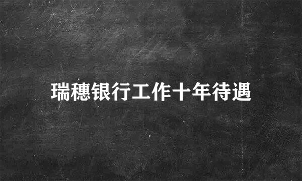 瑞穗银行工作十年待遇