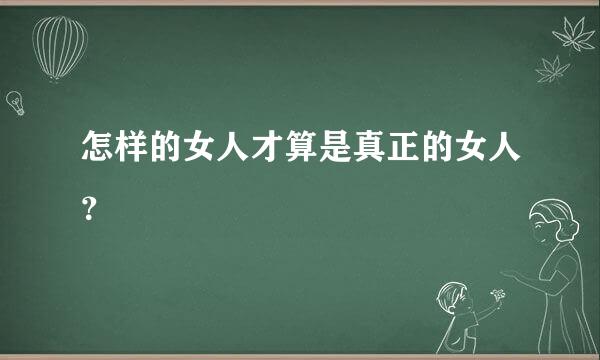 怎样的女人才算是真正的女人？