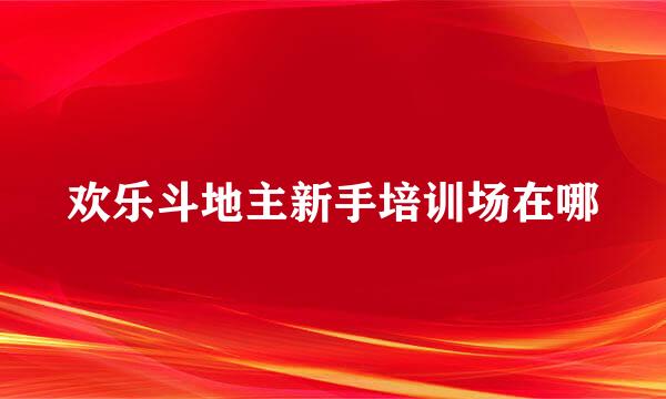 欢乐斗地主新手培训场在哪