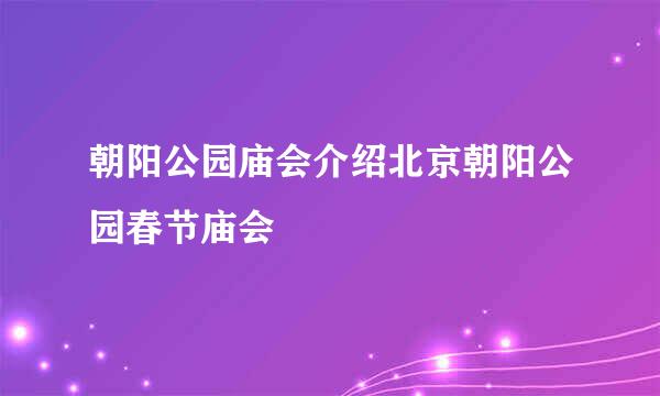 朝阳公园庙会介绍北京朝阳公园春节庙会