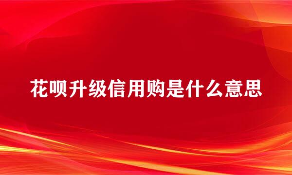 花呗升级信用购是什么意思