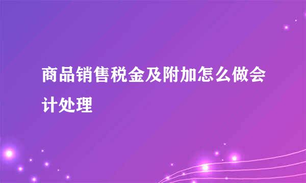 商品销售税金及附加怎么做会计处理