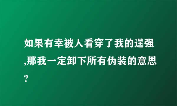 如果有幸被人看穿了我的逞强,那我一定卸下所有伪装的意思?