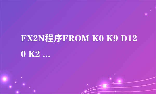 FX2N程序FROM K0 K9 D120 K2 TO K1 K17 H0 K1 TO K1 K17 H2 K1 FROM K1 K0 K2M150 K2 怎样理解说祥细点谢