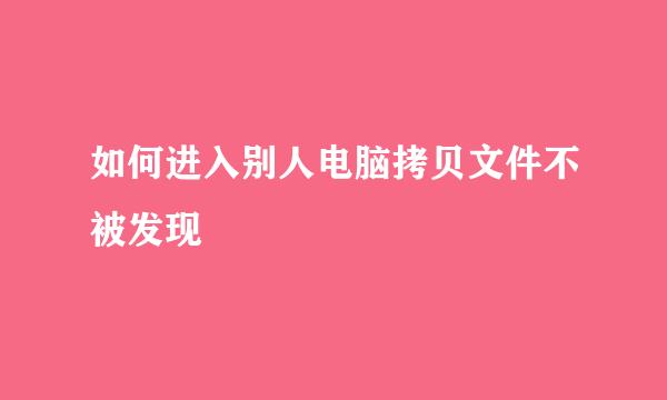 如何进入别人电脑拷贝文件不被发现