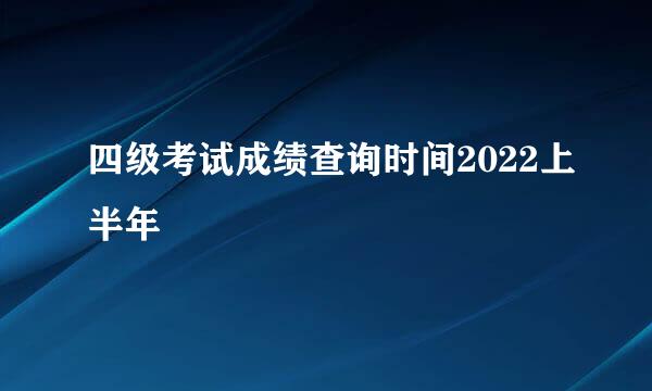 四级考试成绩查询时间2022上半年