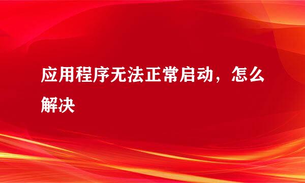 应用程序无法正常启动，怎么解决