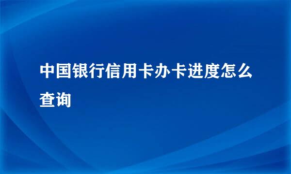 中国银行信用卡办卡进度怎么查询