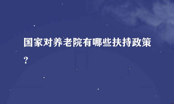 国家对养老院有哪些扶持政策？