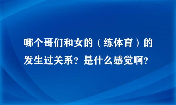 哪个哥们和女的（练体育）的发生过关系？是什么感觉啊？