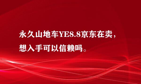 永久山地车YE8.8京东在卖，想入手可以信赖吗。