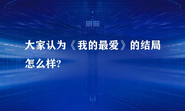 大家认为《我的最爱》的结局怎么样?