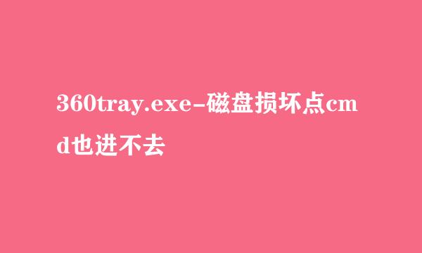 360tray.exe-磁盘损坏点cmd也进不去