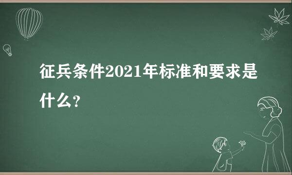 征兵条件2021年标准和要求是什么？