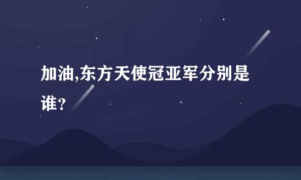 加油,东方天使冠亚军分别是谁？