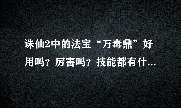 诛仙2中的法宝“万毒鼎”好用吗？厉害吗？技能都有什么效果啊？适合什么派用？打架还是挂机？