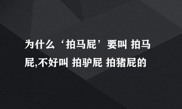 为什么‘拍马屁’要叫 拍马屁,不好叫 拍驴屁 拍猪屁的