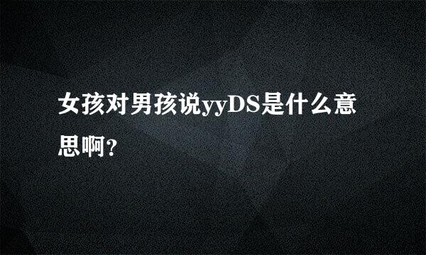 女孩对男孩说yyDS是什么意思啊？