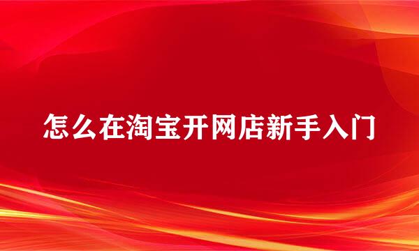 怎么在淘宝开网店新手入门