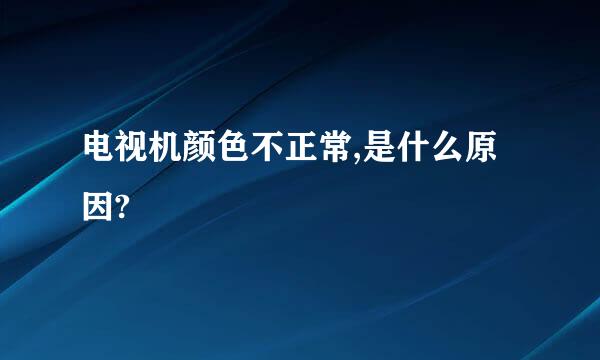 电视机颜色不正常,是什么原因?