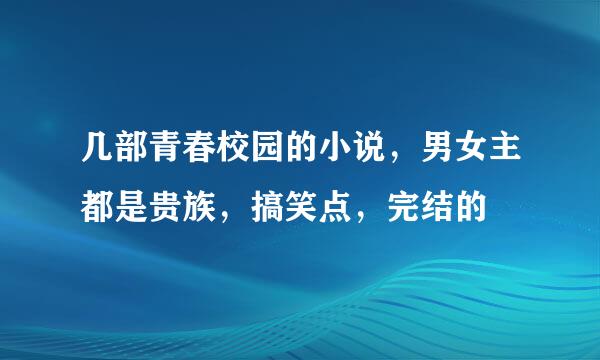 几部青春校园的小说，男女主都是贵族，搞笑点，完结的