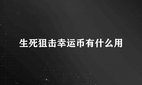 生死狙击幸运币有什么用