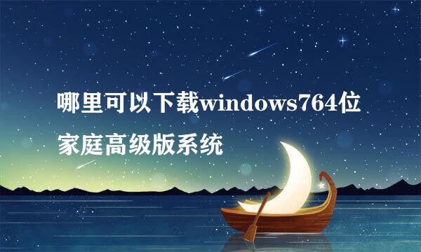 哪里可以下载windows764位家庭高级版系统