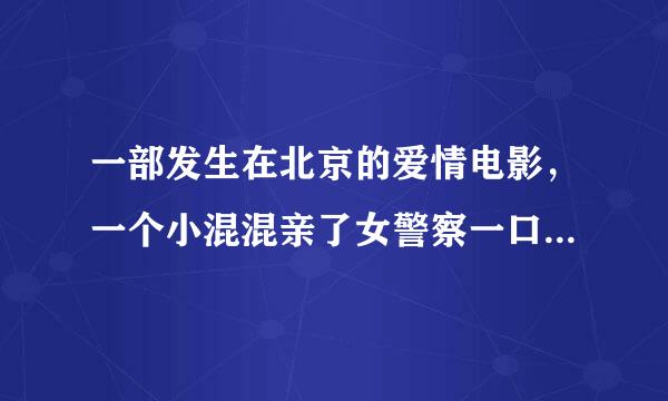 一部发生在北京的爱情电影，一个小混混亲了女警察一口.....其实他是个警察