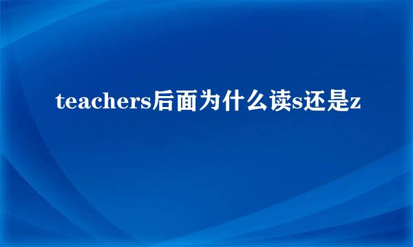 teachers后面为什么读s还是z