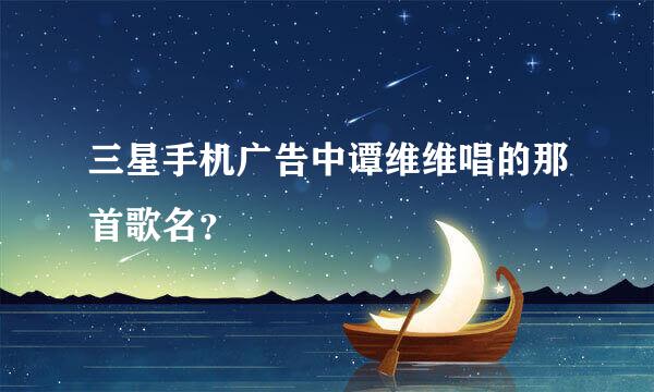 三星手机广告中谭维维唱的那首歌名？