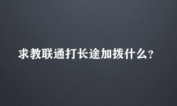 求教联通打长途加拨什么？