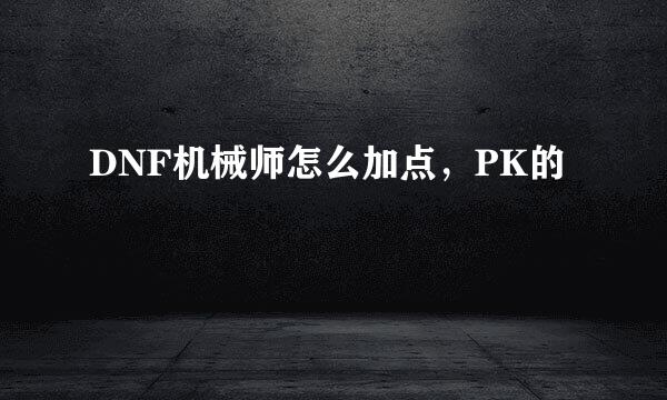 DNF机械师怎么加点，PK的