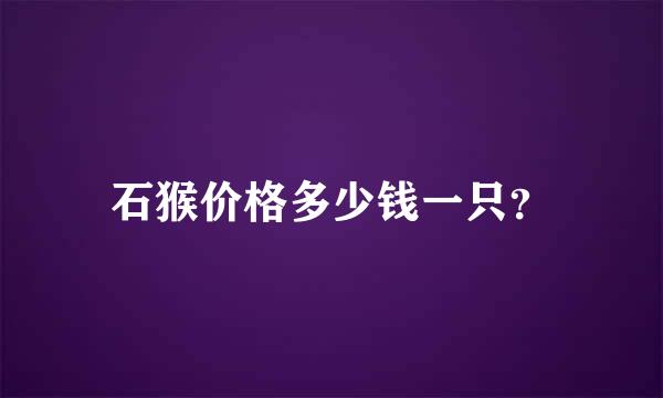 石猴价格多少钱一只？