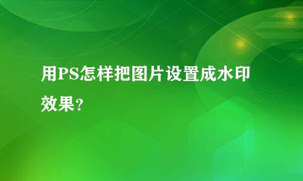 用PS怎样把图片设置成水印效果？