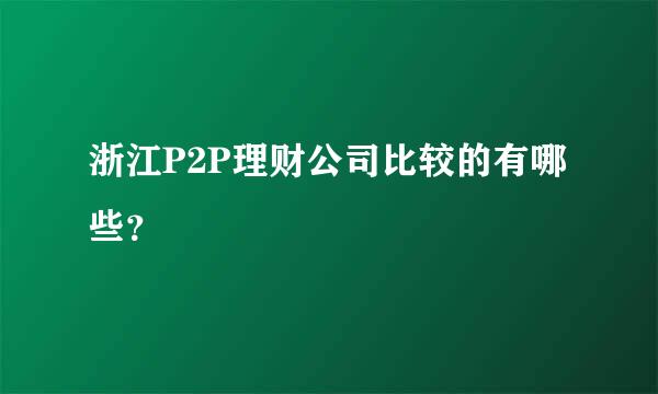 浙江P2P理财公司比较的有哪些？